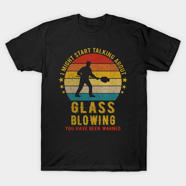 I Might Start Talking about Glass blowing - Funny Design T-Shirt by mahmuq